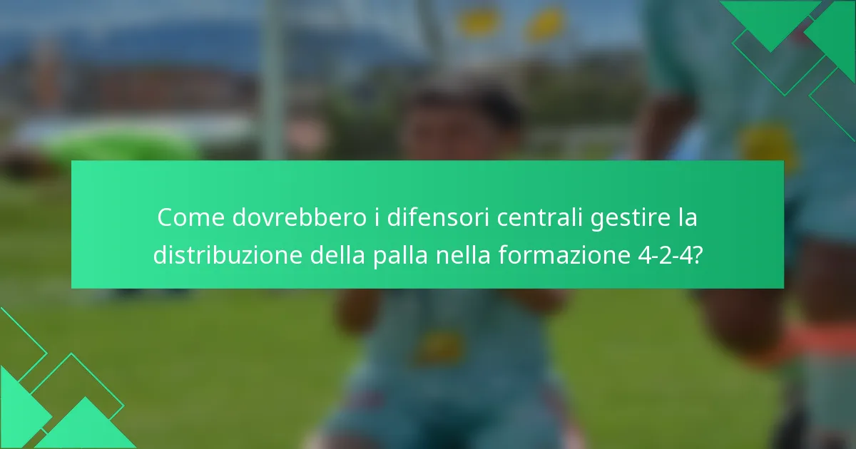 Come dovrebbero i difensori centrali gestire la distribuzione della palla nella formazione 4-2-4?